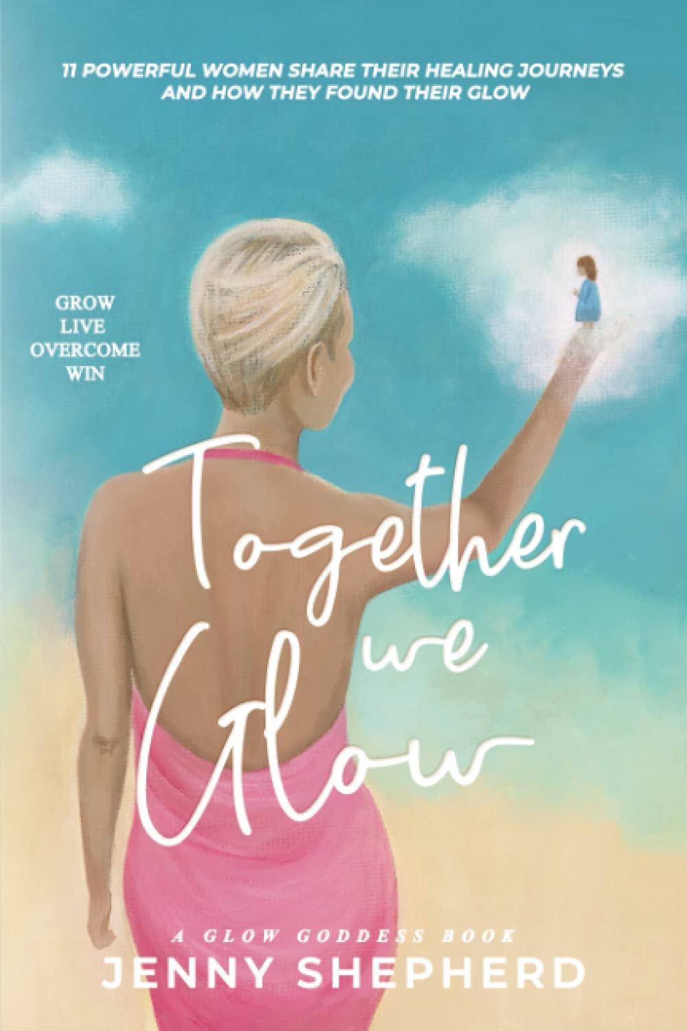 Together We GLOW - Grow Live Overcome Win: 11 Powerful women share their healing journeys and how they found their GLOW book