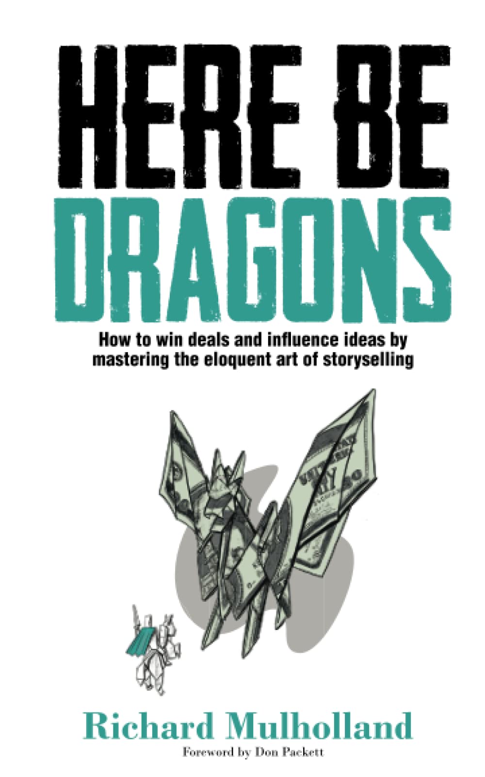 Here Be Dragons: How to win deals and influence ideas by mastering the eloquent art of storyselling Business, Finance & Career
