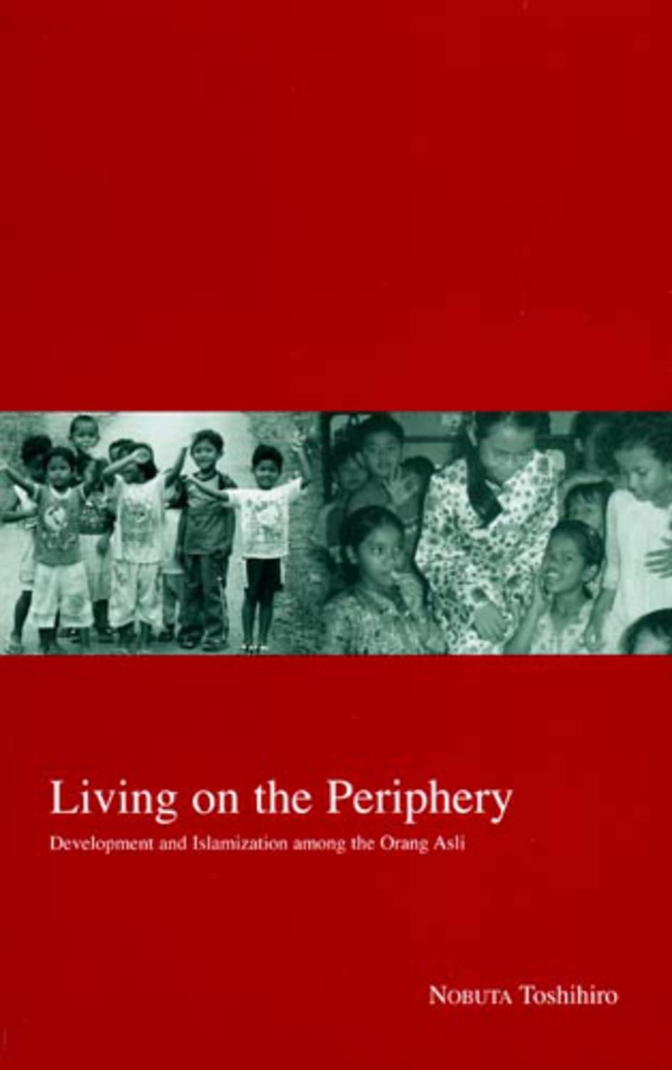 Living on the Periphery: Development and Islamization Among the Orang Asli: Development and the Islamization of the Orang Asli (Kyoto Area Studies in Asia, 14) Books