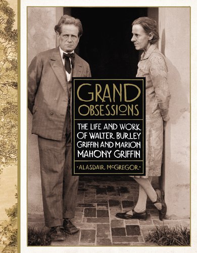 Grand Obsessions: The Life and Work of Walter Burley Griffin and Marion Mahony Griffin Art & Literature