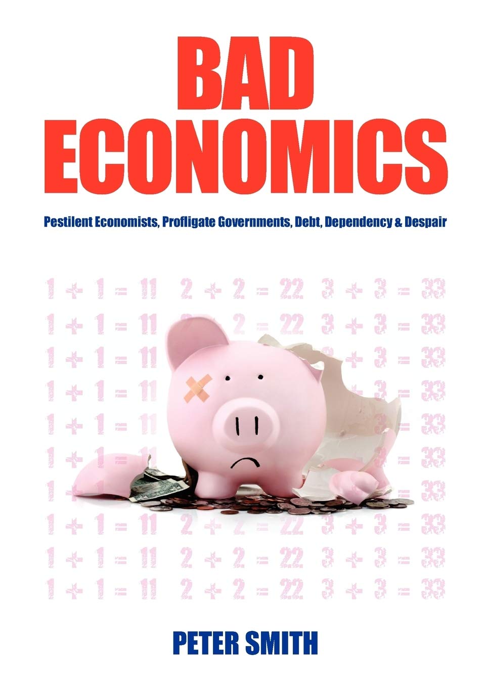 Bad Economics Pestilent Economists, Profligate Governments, Debt, Dependency & Despair Law