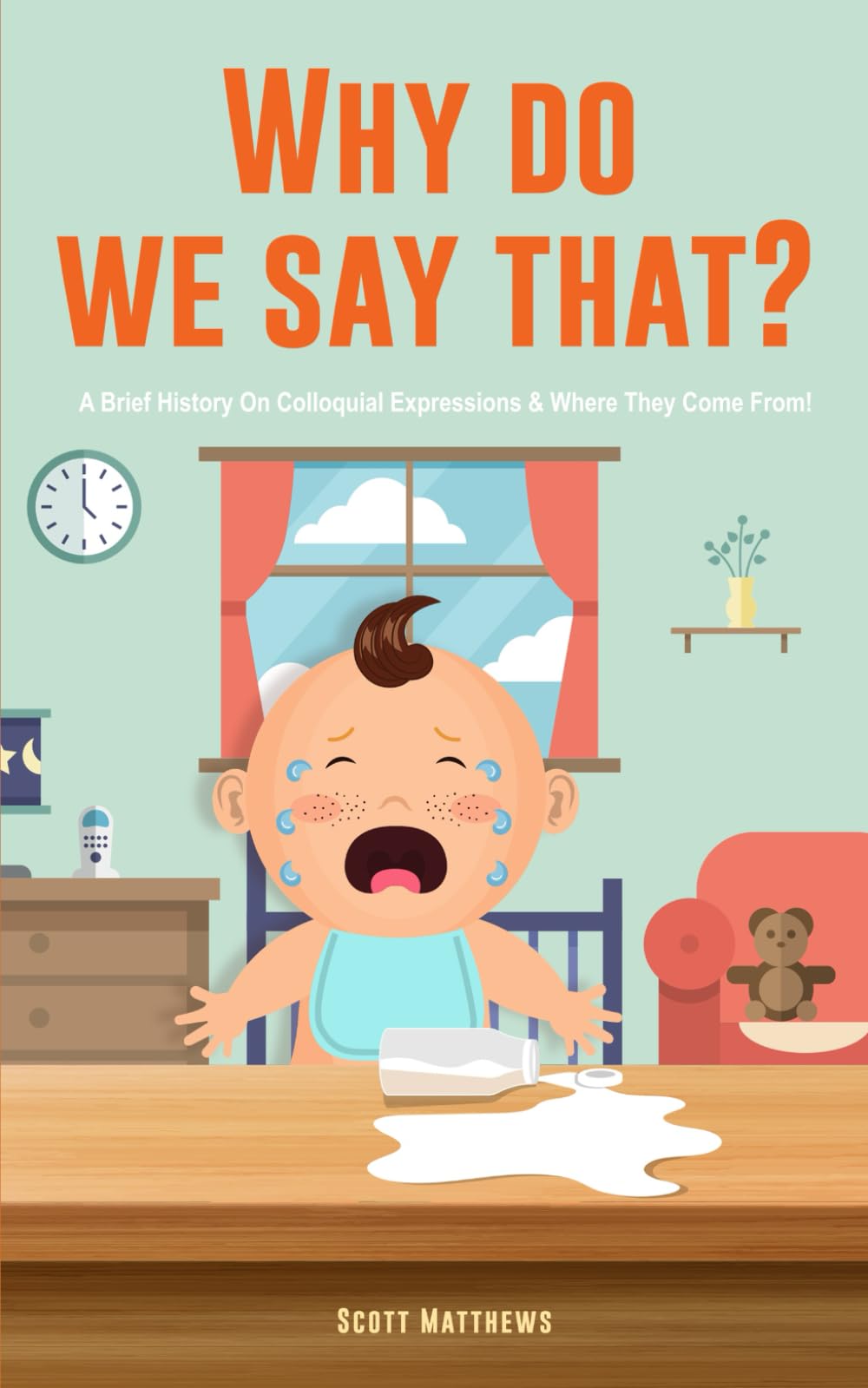 Why Do We Say That? 101 Idioms, Phrases, Sayings & Facts! A Brief History On Colloquial Expressions & Where They Come From! Social Sciences