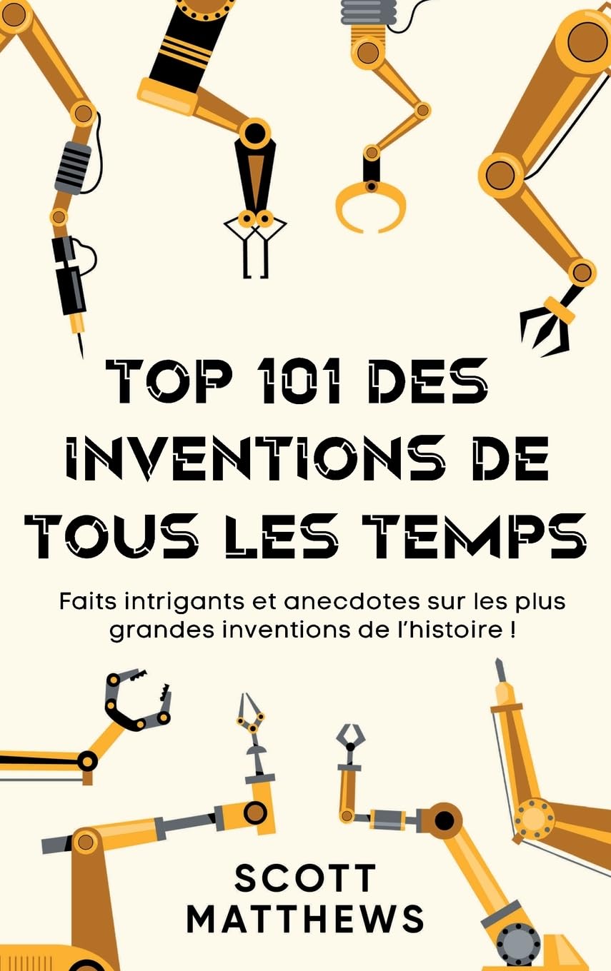 Top 101 des Inventions de Tous les Temps ! - Faits intrigants et anecdotes sur les plus grandes inventions de l'histoire ! book