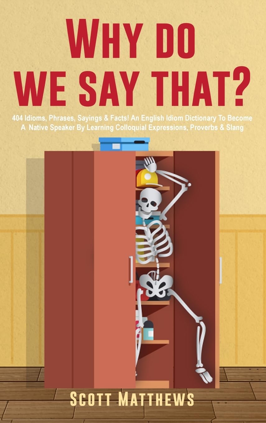 Why Do We Say That? - 404 Idioms, Phrases, Sayings & Facts! An English Idiom Dictionary To Become A Native Speaker By Learning Colloquial Expressions, Proverbs & Slang Social Sciences