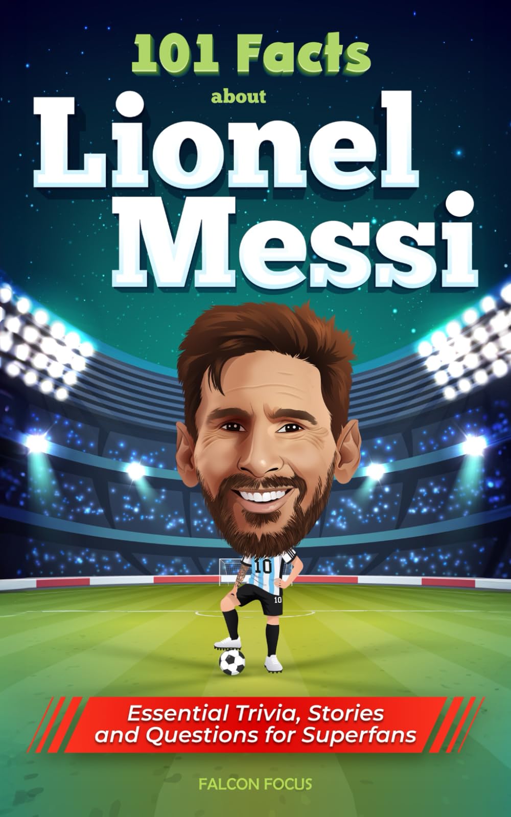 101 Facts About Lionel Messi - Essential Trivia, Stories, and Questions for Super Fans Sports