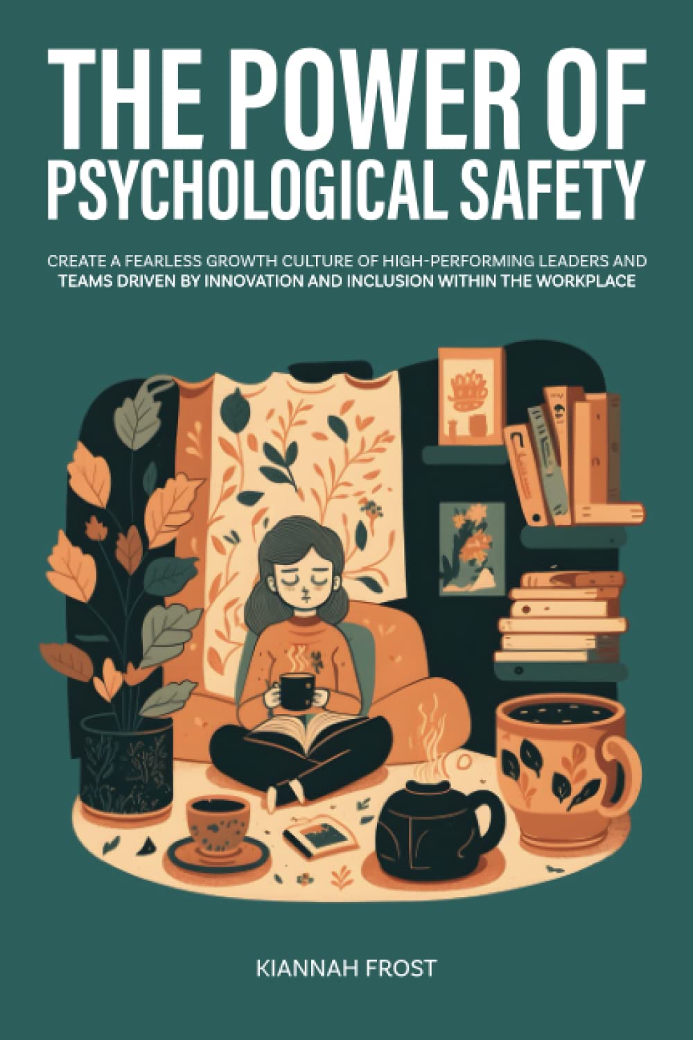 The Power of Psychological Safety: Create a Fearless Growth Culture of High-Performing Leaders and Teams Driven by Innovation and Inclusion Within the Workplace Lifestyle