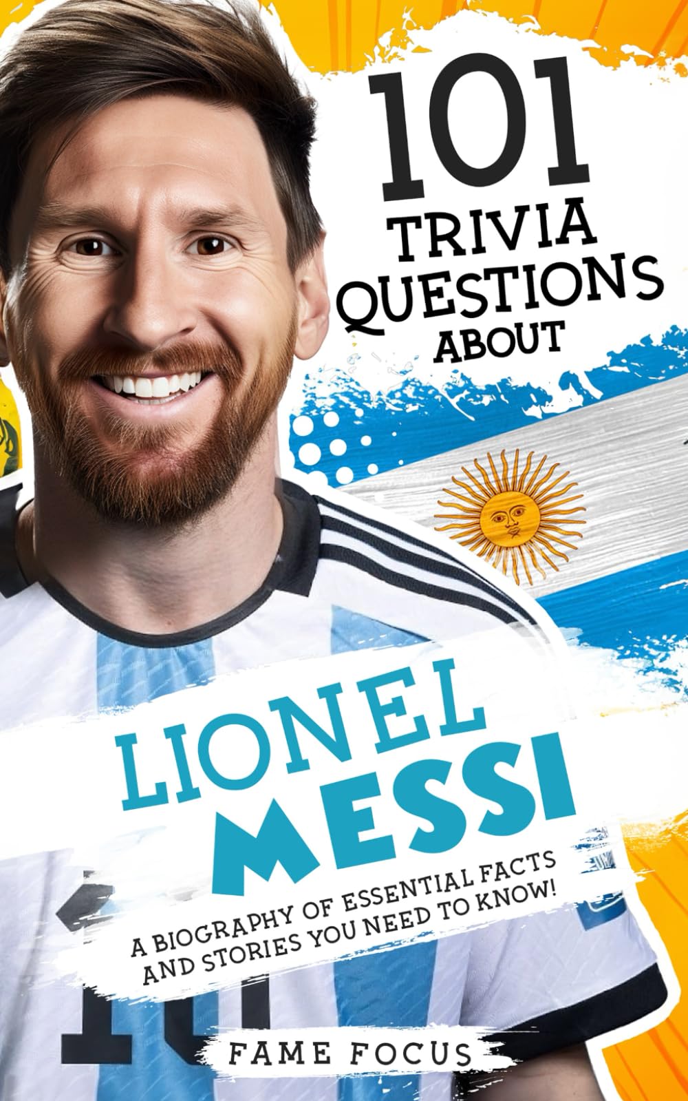101 Trivia Questions About Lionel Messi - A Biography of Essential Facts and Stories You Need To Know! Sports