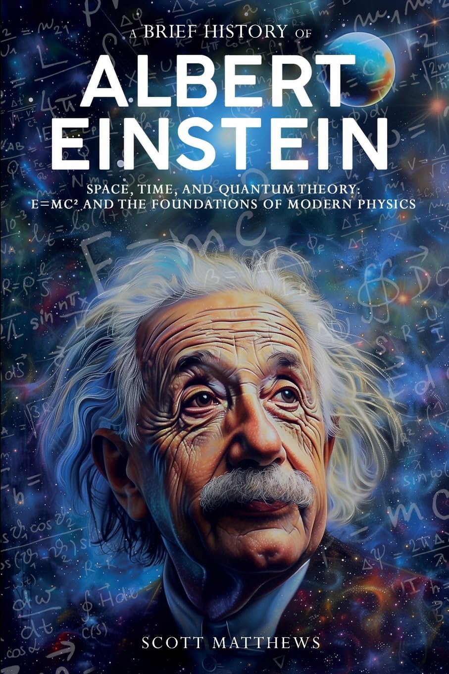 A Brief History of Albert Einstein - Space, Time, and Quantum Theory: E=mc² and the Foundations of Modern Physics (A Brief History On) Science