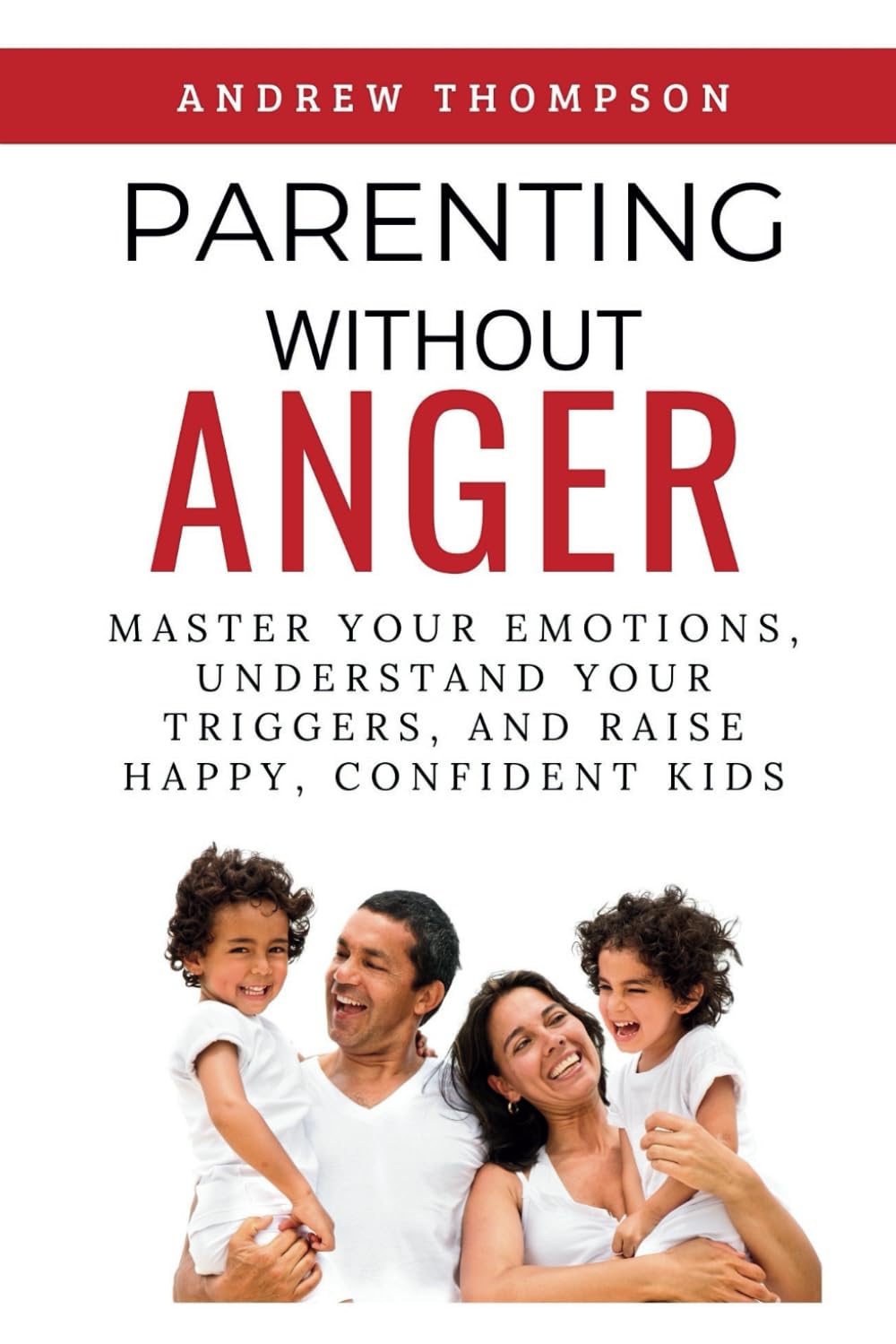 Parenting Without Anger: Master Your Emotions, Understand Your Triggers, and Raise Happy, Confident Kids (Emotional Mastery: Achieving Balance, Peace and Positivity) Parents & Children