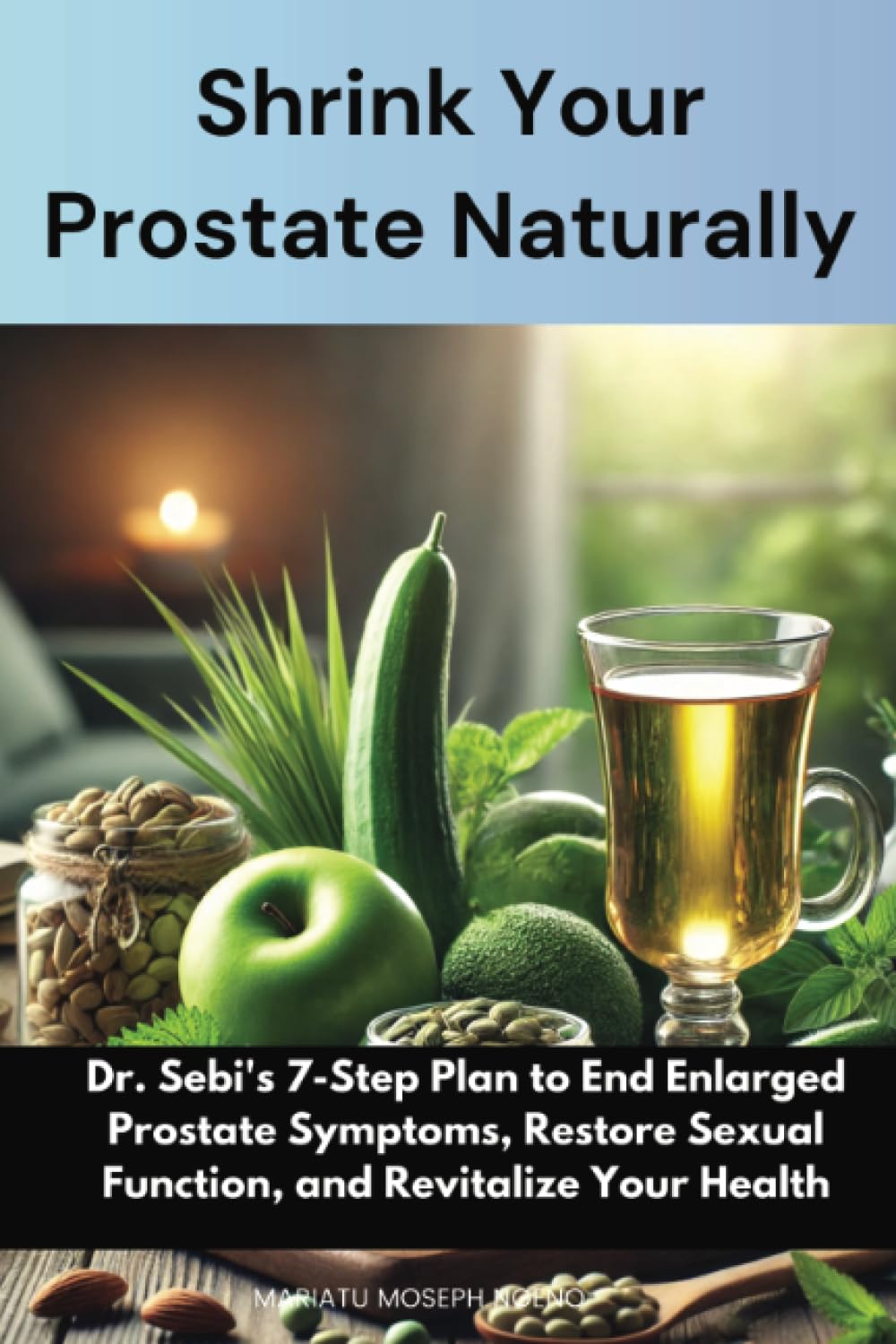 Shrink Your Prostate Naturally: Dr. Sebi's 7-Step Plan to End Enlarged Prostate Symptoms, Restore Sexual Function, and Revitalize Your Health Medicine