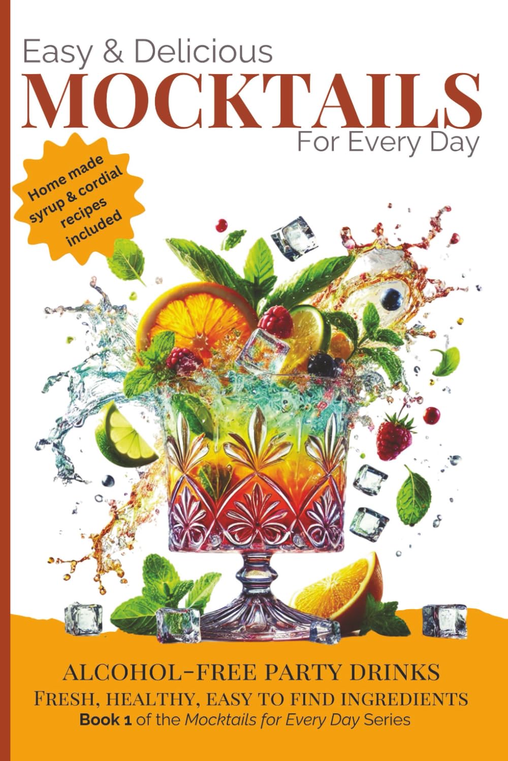 Easy & Delicious Mocktails for Every Day: Alcohol-Free Party Drinks with Fresh, Healthy, Every Day Ingredients Leisure, Home & Garden
