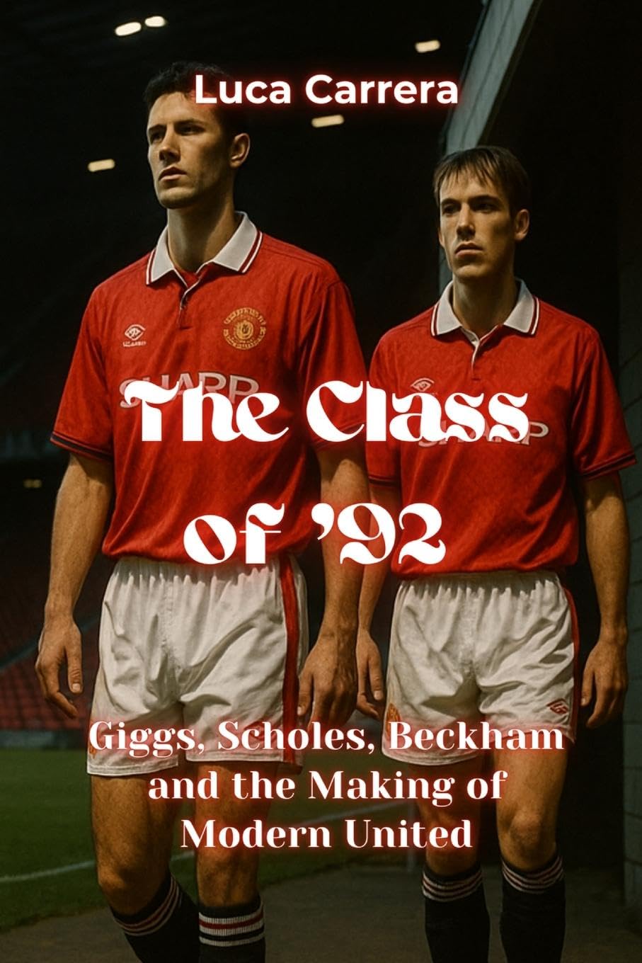 The Class of '92 - Giggs, Scholes, Beckham and the Making of Modern United Sports