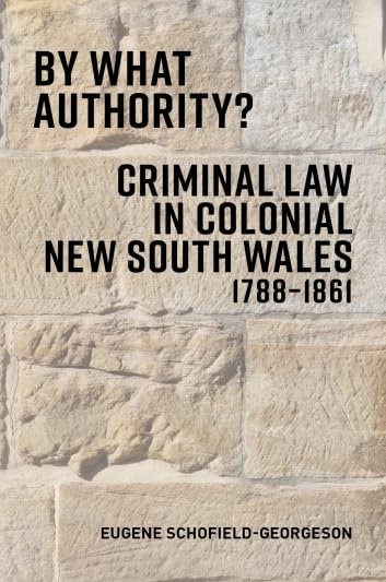 By What Authority Criminal Law in Colonial New South Wales 1788-1861 by Schofield-Georgeson, Eugene Books