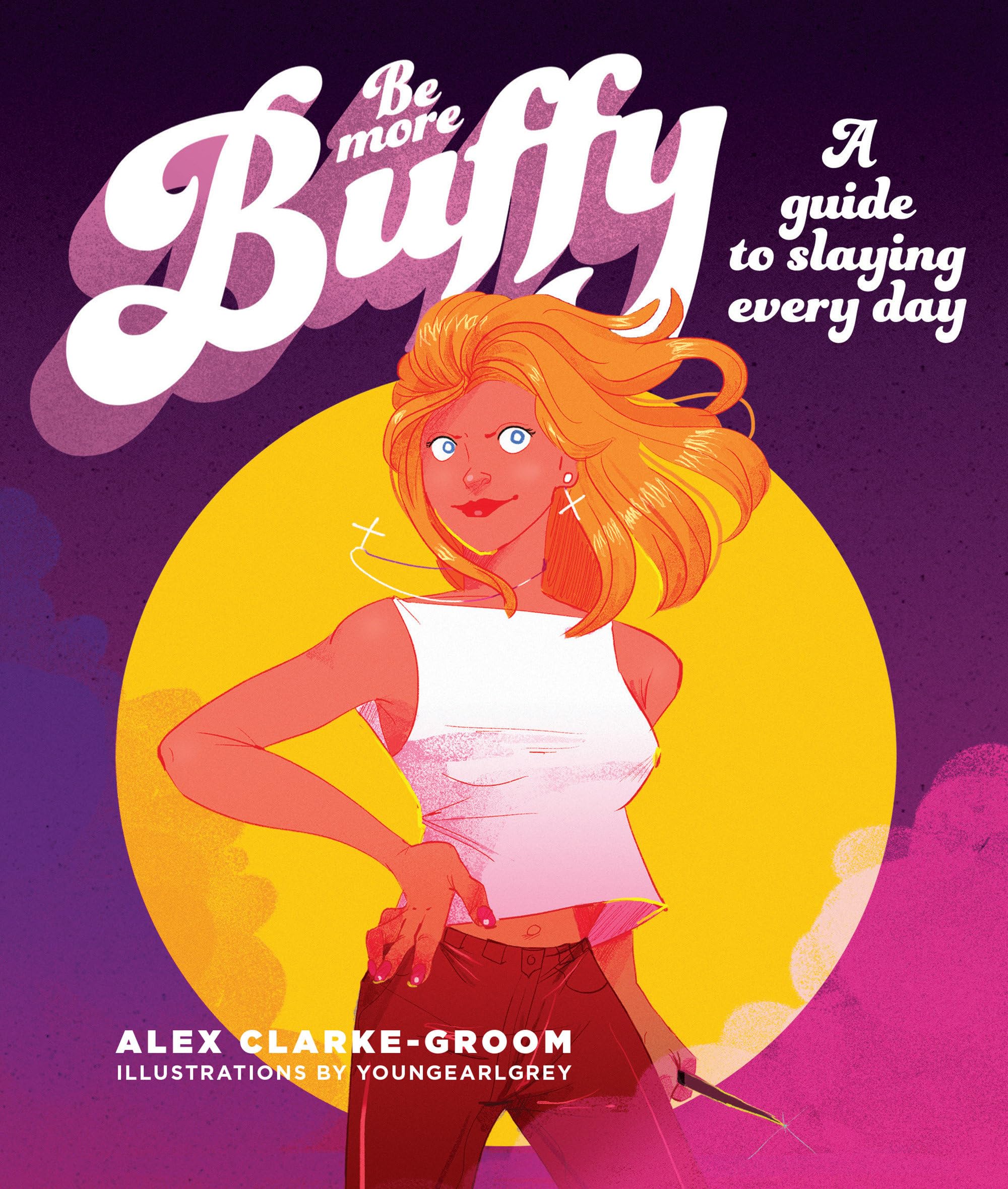 Be More Buffy: A Guide to Slaying Every Day Film, Art & Culture