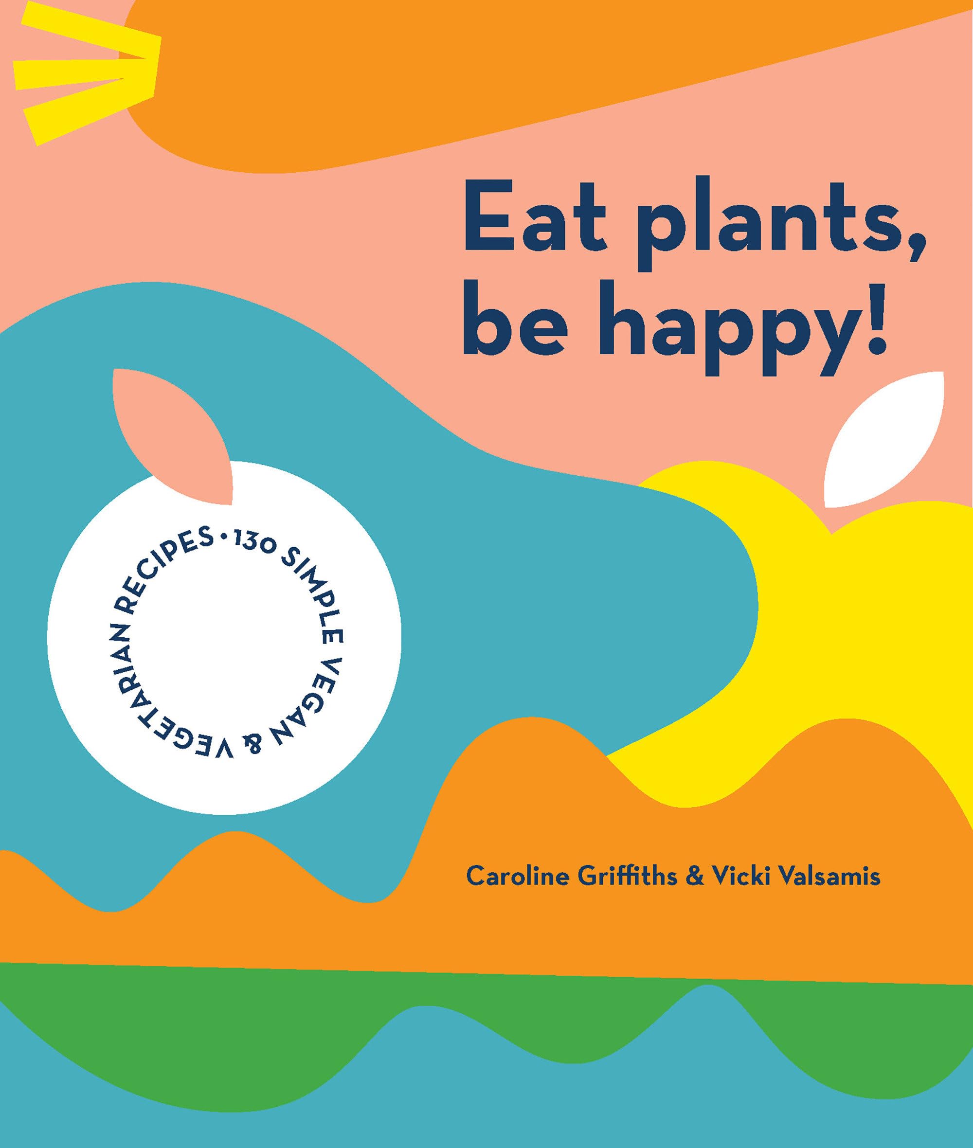 Eat Plants, Be Happy ! : 130 simple vegan and vegetarian recipes Film, Art & Culture