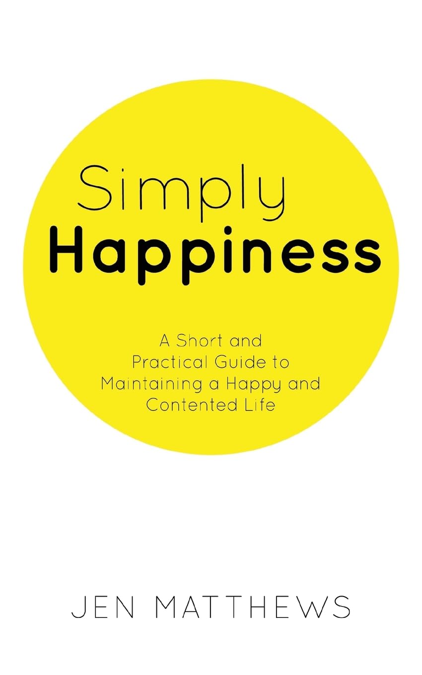 Simply Happiness: A Short and Practical Guide to Maintaining a Happy and Contented Life Business, Finance & Career