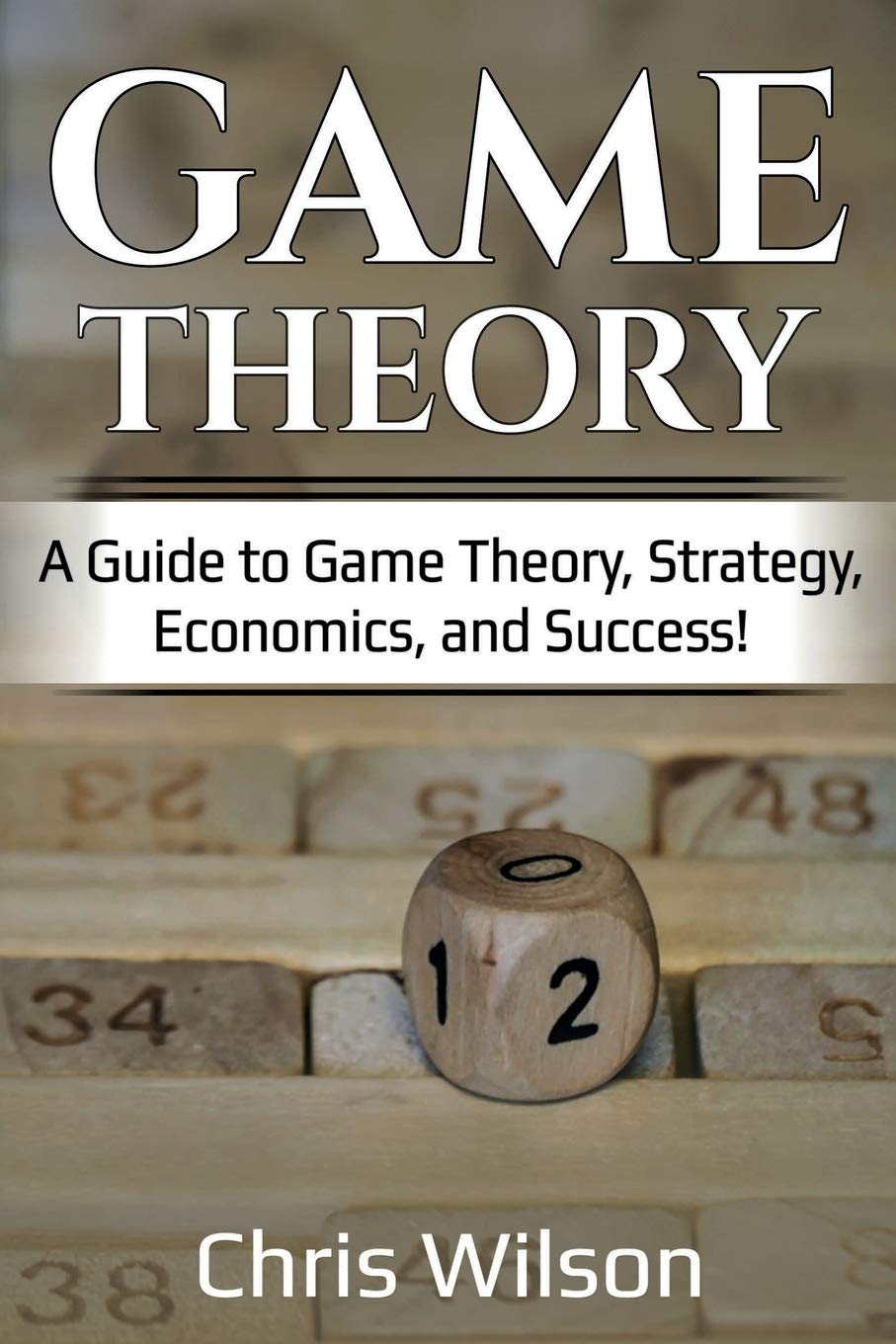 Game Theory: A Guide to Game Theory, Strategy, Economics, and Success! Business, Finance & Career