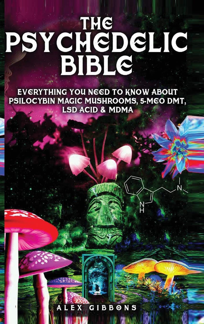 The Psychedelic Bible - Everything You Need To Know About Psilocybin Magic Mushrooms, 5-Meo DMT, LSD/Acid & MDMA Lifestyle