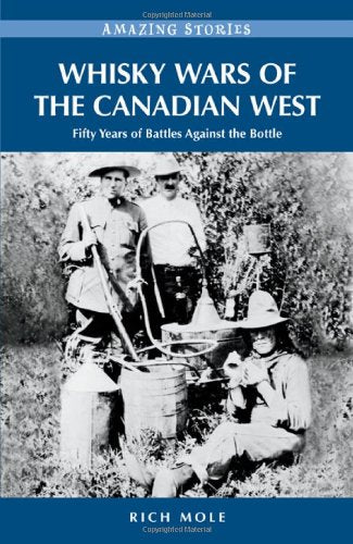 Whisky Wars of the Canadian West: Fifty Years of Battles Against the Bottle (Amazing Stories) Politics & History