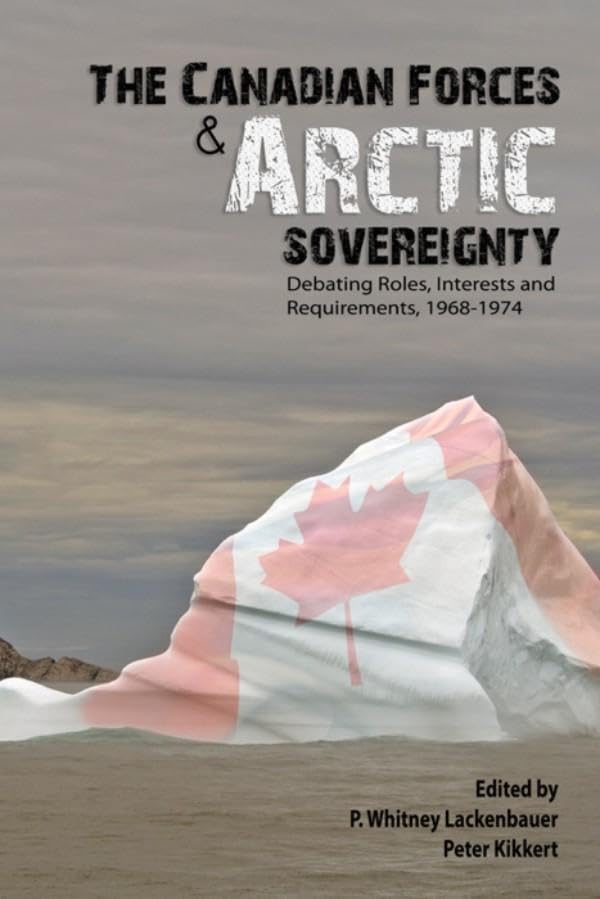 The Canadian Forces and Arctic Sovereignty: Debating Roles, Interests, and Requirements, 1968-1974 Business & Technology