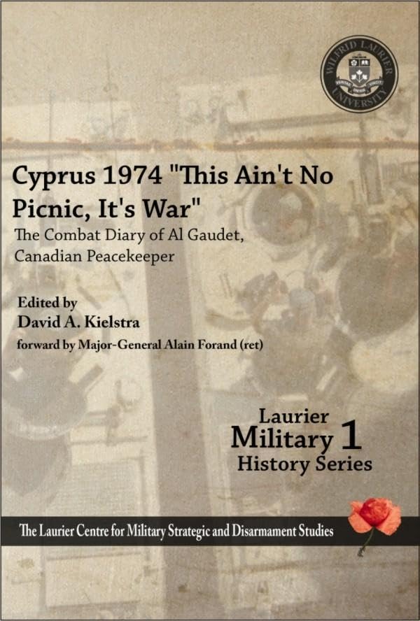 Cyprus 1974: This Ain't No Picnic, It's War - The Combat Diary of Al Gaudet, Canadian Peacekeeper (Laurier Military History, Band 1) Memories