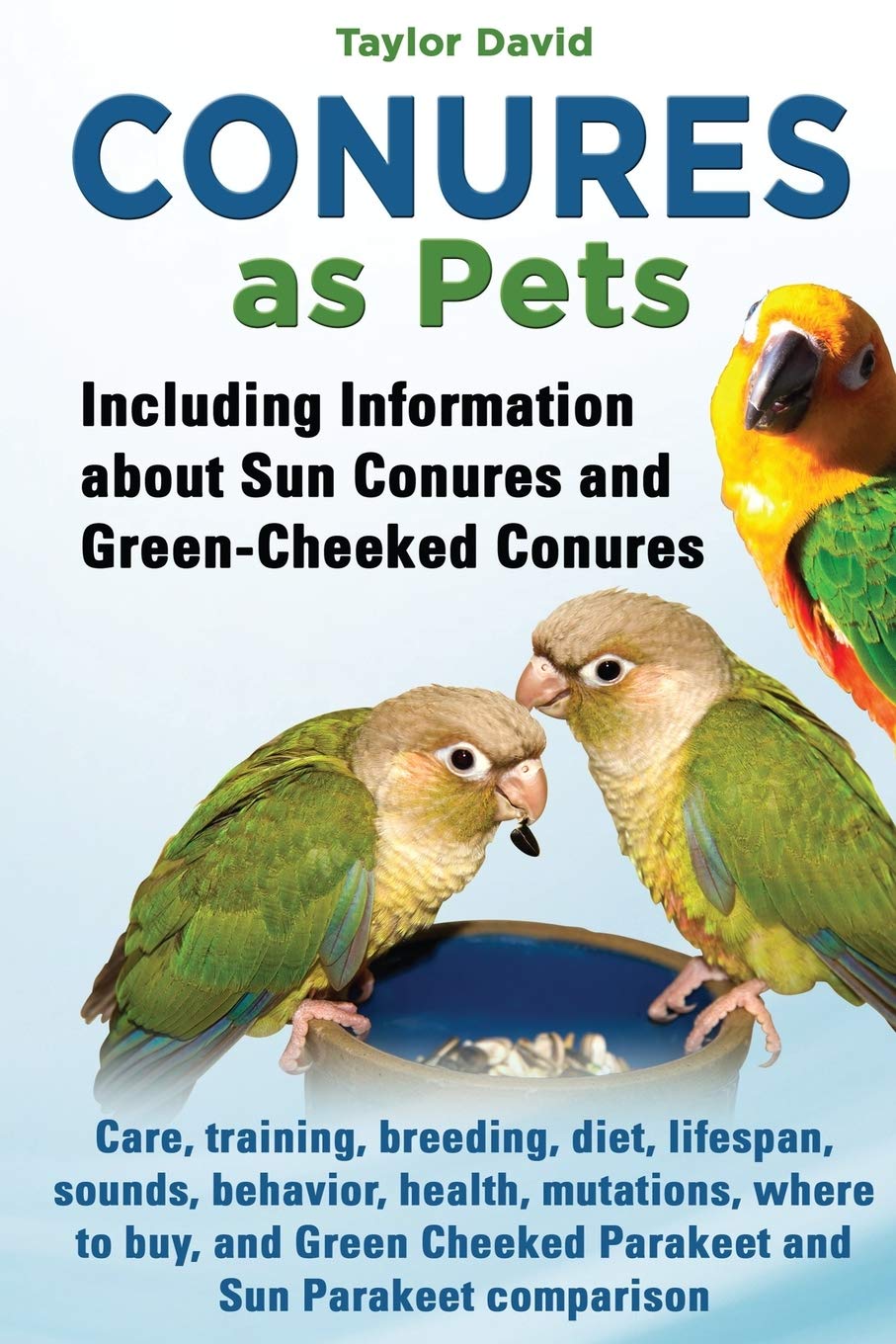 Conures as Pets: Including Information about Sun Conures and Green-Cheeked Conures: Care, training, breeding, diet, lifespan, sounds, behavior, ... Cheeked Parakeet and Sun Parakeet comparison book