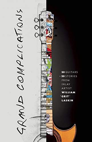 Grand Complications: 50 Guitars and 50 Stories from Inlay Artist William "Grit" Laskin Film, Art & Culture