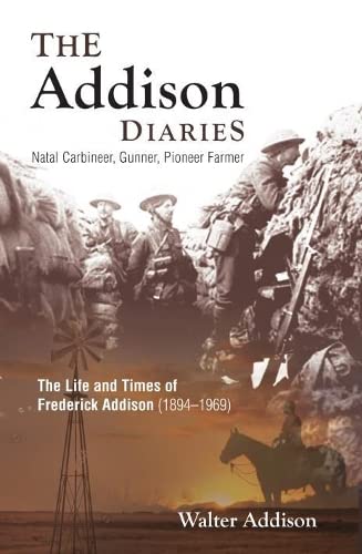 The Addison Diaries: Natal Carbineer, Gunner, Pioneer Farmer - The Life and Times of Frederick Addison (1894-1969): Natal Carbineer, Gunner, Pioneer ... Times of Frederick Addison 1894–1969 Memories