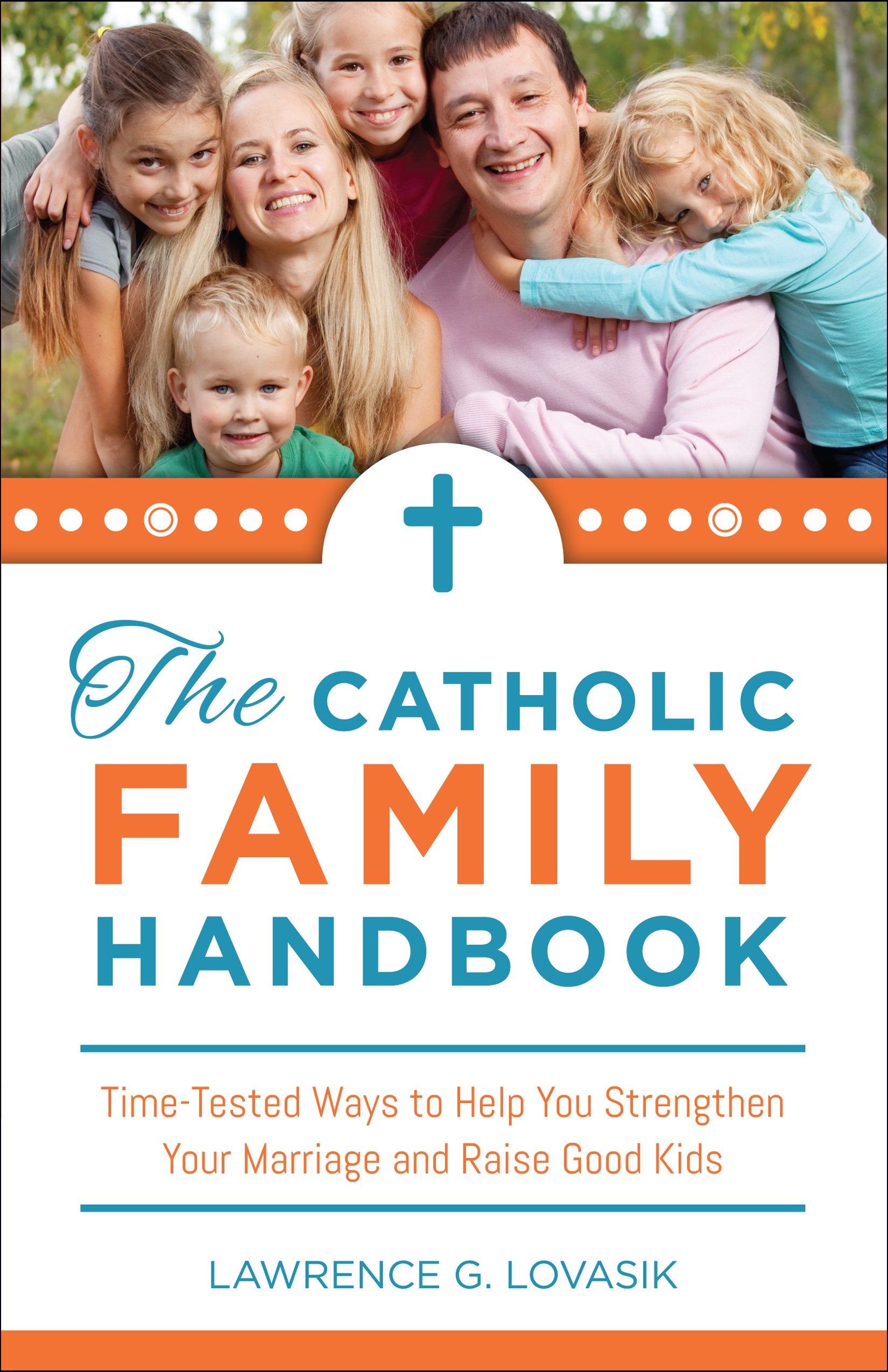 The Catholic Family Handbook: Time-tested Techniques to Help You Strengthen Your Marriage and Raise Good Kids Religion & Esotericism
