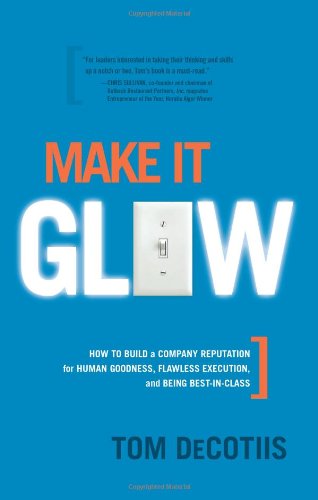 Make It Glow: How to Build a Company Reputation for Human Goodness, Flawless Education, and Being Best-in-Class: How to Build a Company Reputation for ... Flawless Execution, & Being Best-in-Class Business, Finance & Career