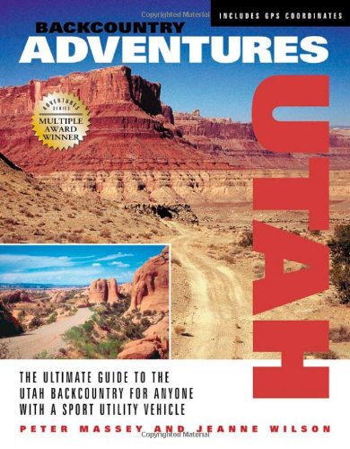 Backcountry Adventures Utah: The Ultimate Guide to the Utah Backcountry for Anyone with a Sport Utility Vehicle Travel Guides