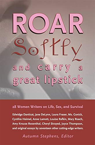 Roar Softly And Carry A Great Lipstick: 25 Women Writers On Life, Sex, And Survival: 28 Women Writers on Life, Sex, and Survival Social Sciences