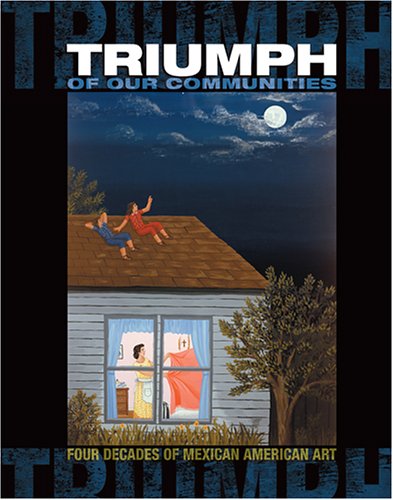 Triumph Of Our Communities: Four Decades Of Mexican American Art book