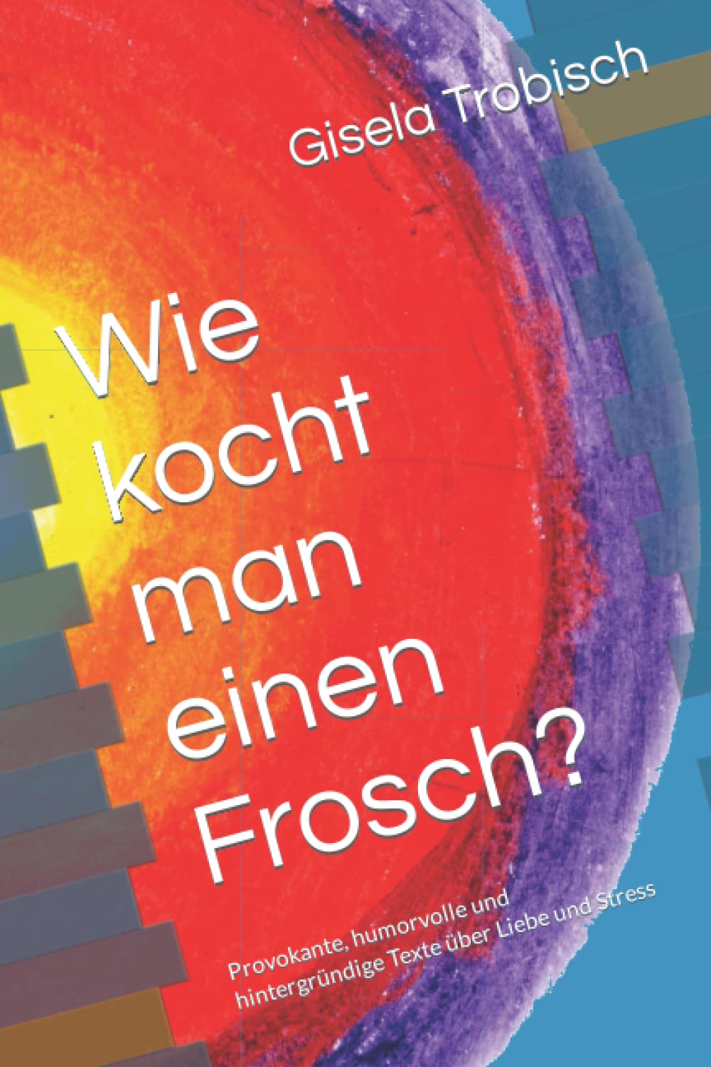 Wie kocht man einen Frosch?: Provokante, humorvolle und hintergründige Texte über Liebe und Stress Humour & Satire