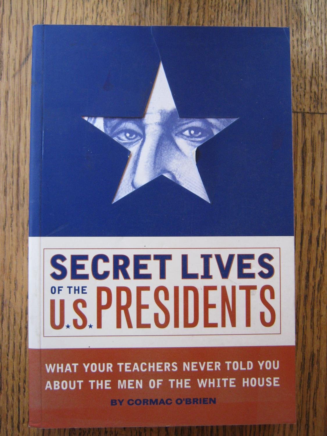 Secret Lives of the U.S. Presidents: What Your Teachers Never Told You About the Men of the White House Memories