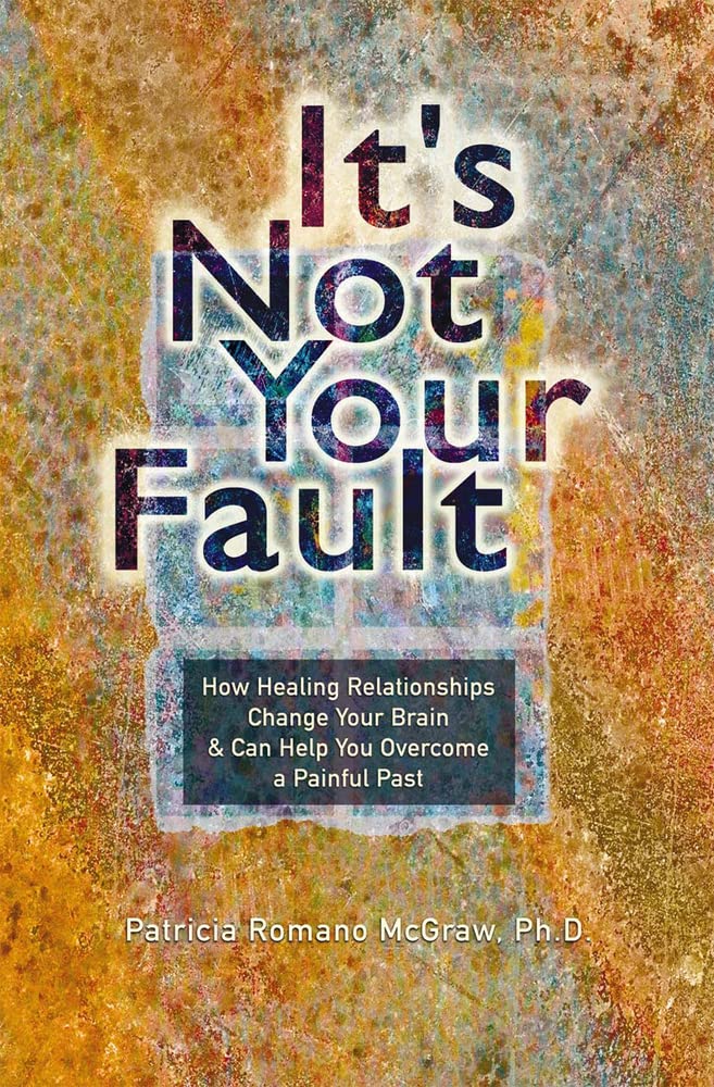 It's Not Your Fault: How Healing Relationships Change Your Brain & Can Help You Overcome a Painful Past Business, Finance & Career