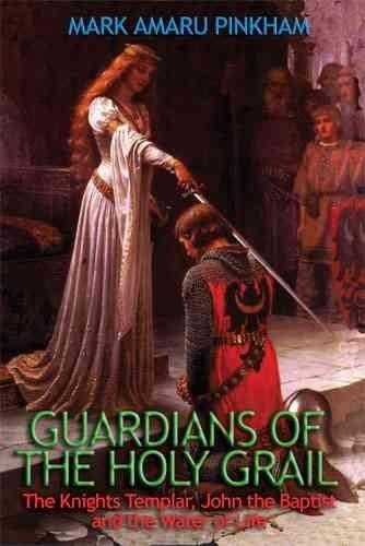 Guardians Of The Holy Grail: The Knights Templar, John The Baptist, And The Water Of Life book