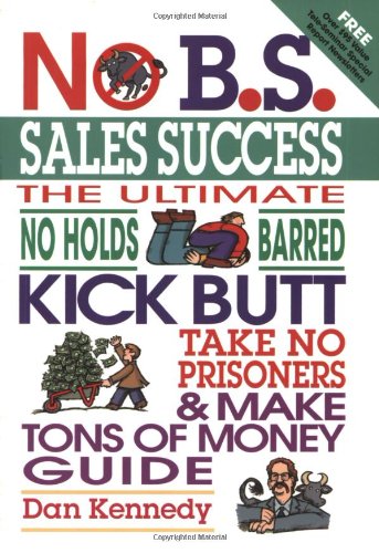 No B. S. Sales Success: The Ultimate No Holds Barred Kick Butt Take No Prisoners and Make Tons of Money Guide (No B.S. Series) Business, Finance & Career