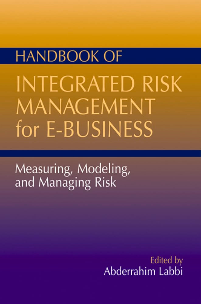 Handbook of Integrated Risk Management for E-Business: Measuring, Modeling and Managing Risk Business, Finance & Career