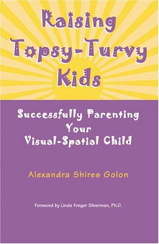 Raising Topsy-Turvy Kids: Successfully Parenting Your Visual-Spatial Child Parents & Children