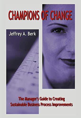 Champions of Change: The Manager’s Guide to Creating Sustainable Business Process Improvements: The New Manager's Guide to Creating Sustainable Business Process Improvements Business, Finance & Career