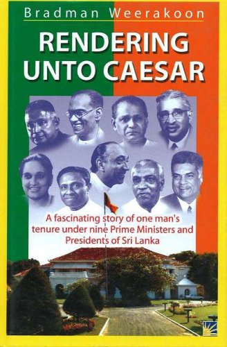 Rendering Unto Caesar: A Fascinating Story Of One Man's Tenure Under Nine Prime Ministers And Presidents Of Sri Lanka Politics & Society Books