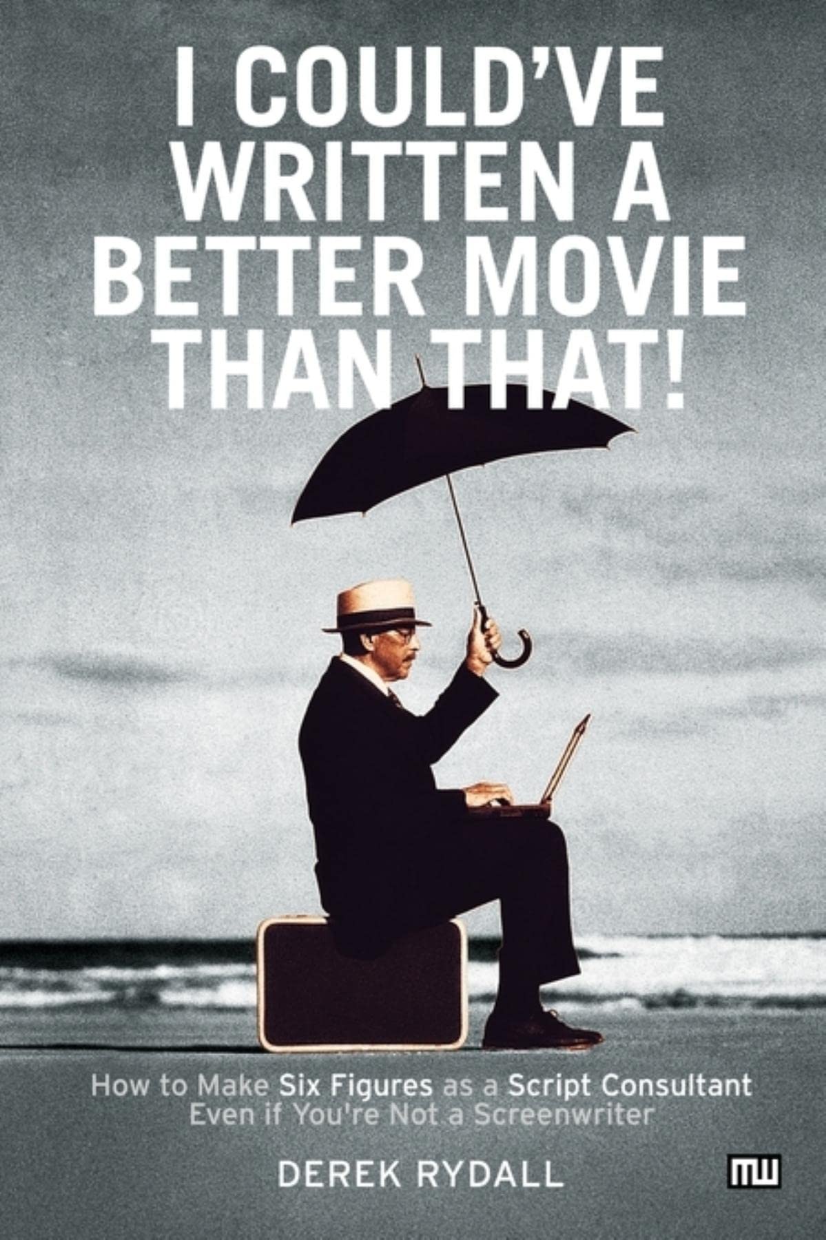 I Could've Written a Better Movie Than That!: How to Make Six Figures As a Script Consultant Even If Your're Not a Screenwriter Social Sciences