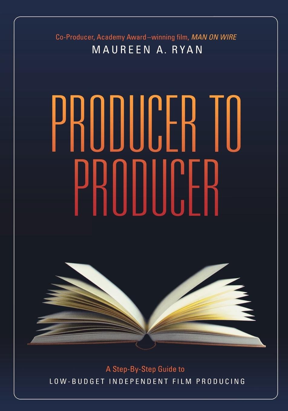 Producer to Producer: A Step-by-Step Guide to Low Budget Independent Film Producing Social Sciences