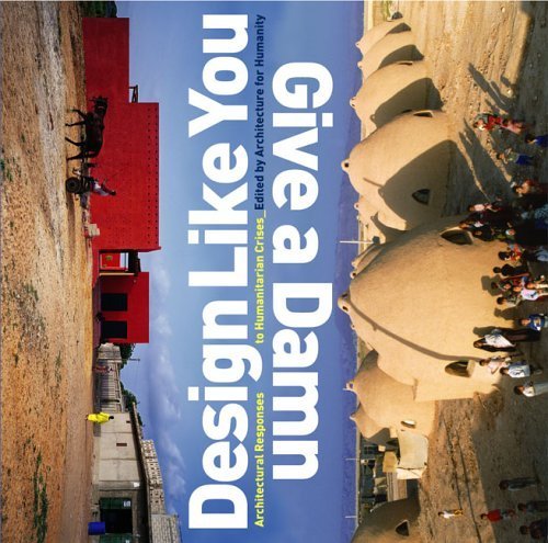 Design Like You Give a Damn: Architectural Responses to Humanitarian Crisis Architecture