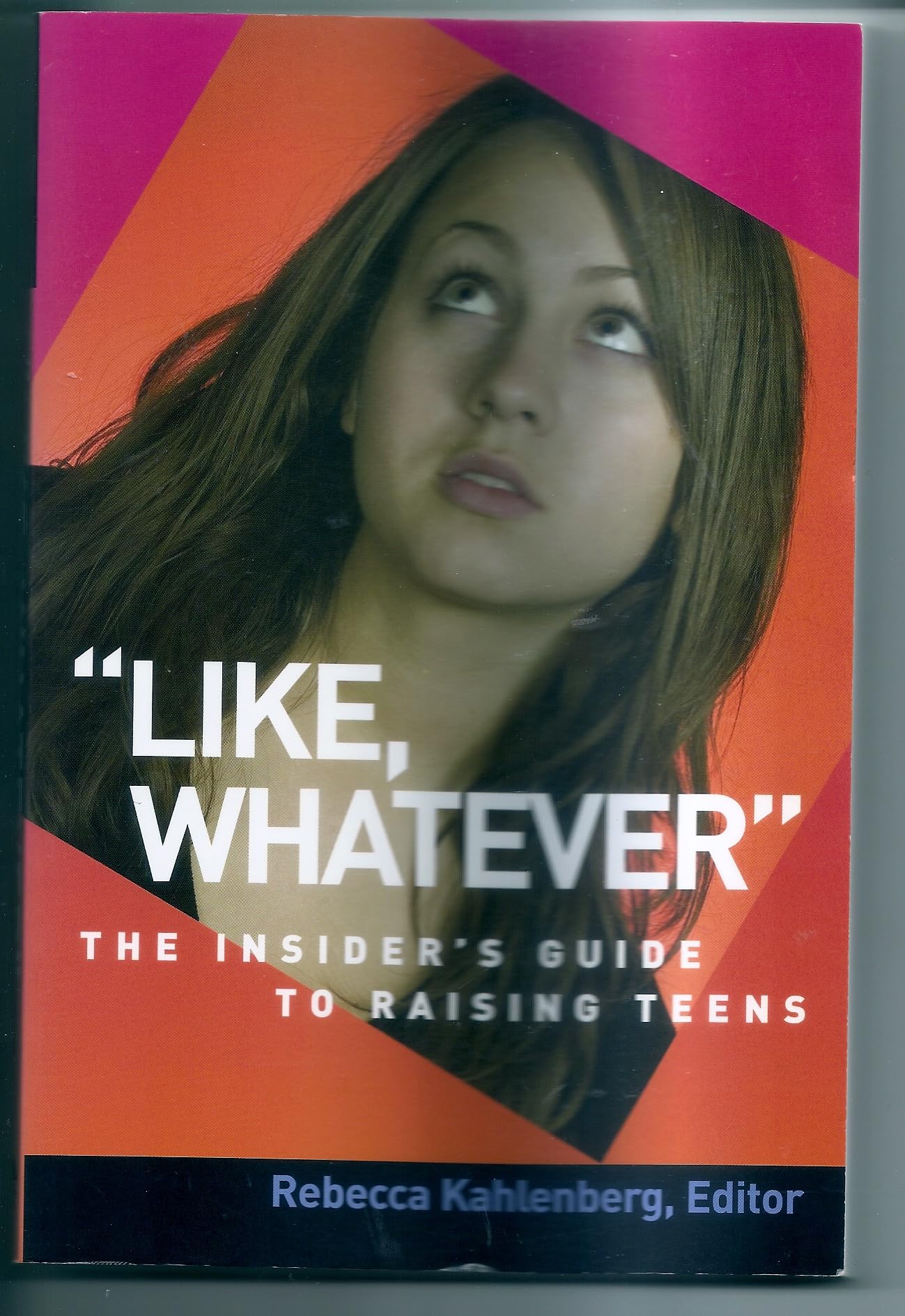 Like, Whatever: An Insider's Guide to Raising Teens Parents & Children