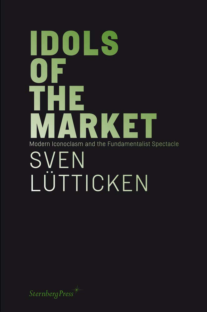 Idols of the Market: Modern Iconoclasm and the Fundamentalist Spectacle: édition anglaise (Sternberg Press) Social Sciences