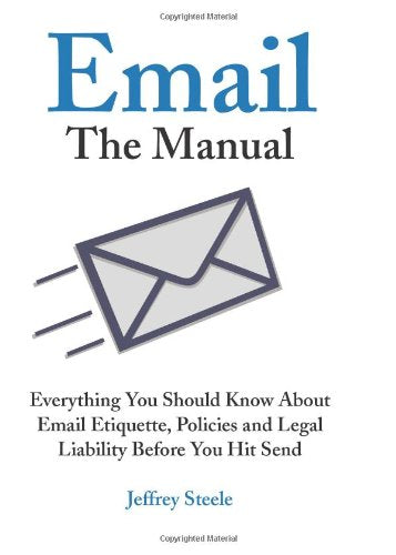 Email: The Manual: Everything You Should Know about Email Etiquette, Policies and Legal Liability Before You Hit Send Business, Finance & Career