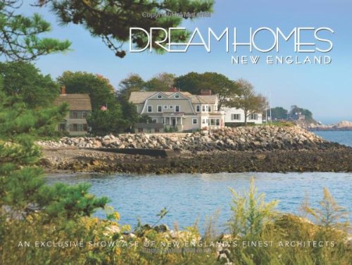 Dream Homes New England: Showcasing New England's Finest Architects, Designers and Builders Architecture