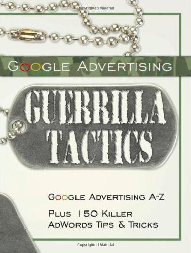 Google Advertising Guerrilla Tactics: Google Advertising A-Z Plus 150 Killer Adwords Tips & Tricks Business, Finance & Career